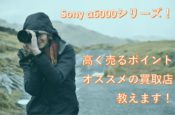 Sony α6000シリーズを高く売る記事のタイトル画像